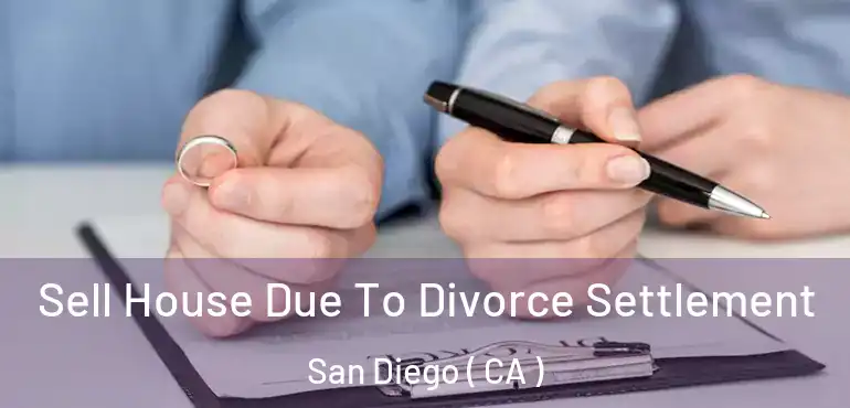  Sell House Due To Divorce Settlement San Diego ( CA )