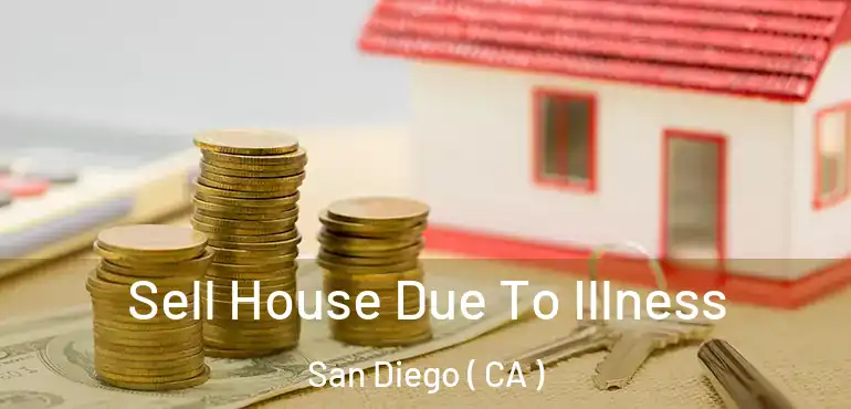  Sell House Due To Illness San Diego ( CA )
